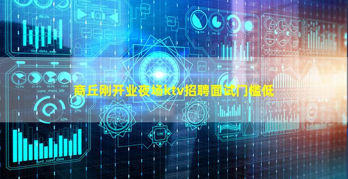 商丘刚开业夜场ktv招聘面试门槛低
